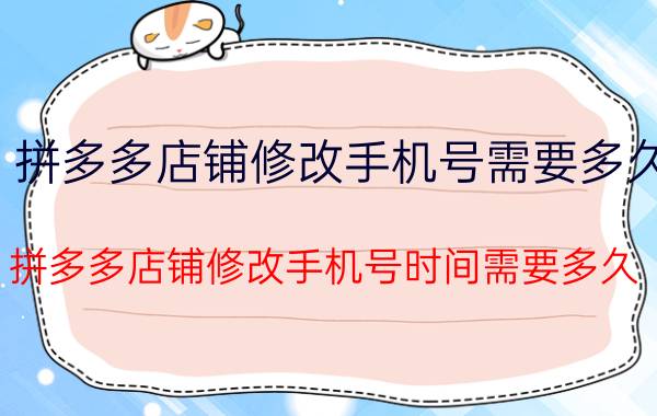 拼多多店铺修改手机号需要多久 拼多多店铺修改手机号时间需要多久